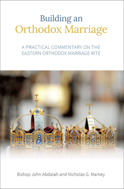 Building an Orthodox Marriage: A Practical Commentary on the Eastern Orthodox Marriage Rite